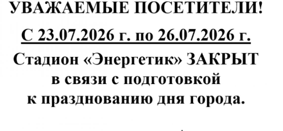 Стадион "Энергетик" закрыт с 23.07.2026г. по 26.07.2026 г.