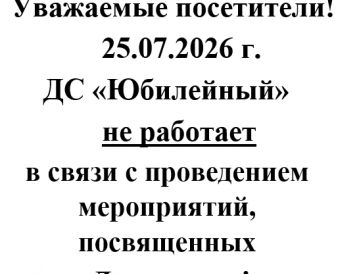 Уважаемые посетители, обращаем Ваше внимание, что 25.07.2026 г. ДС "Юбилейный" не работает.